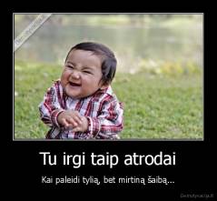 Tu irgi taip atrodai - Kai paleidi tylią, bet mirtiną šaibą...
