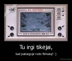 Tu irgi tikėjai, - kad pabaigoje rodo filmuką? :)