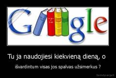 Tu ja naudojiesi kiekvieną dieną, o  - išvardintum visas jos spalvas užsimerkus ?