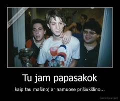 Tu jam papasakok - kaip tau mašinoj ar namuose prišiukšlino...