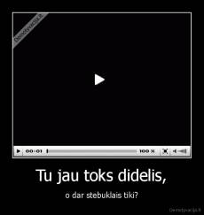 Tu jau toks didelis, - o dar stebuklais tiki?