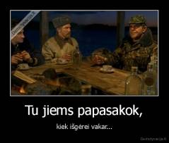 Tu jiems papasakok, - kiek išgėrei vakar...