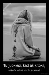 Tu juokiesi, kad aš kitoks, - aš jaučiu gailestį, nes jūs visi vienodi