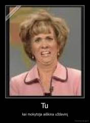 Tu - kai mokytoja aiškina uždavinį