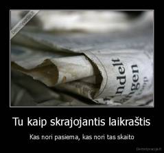 Tu kaip skrajojantis laikraštis - Kas nori pasiema, kas nori tas skaito