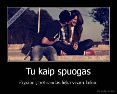 Tu kaip spuogas - išspaudi, bet randas lieka visam laikui.