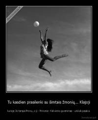 Tu kasdien prasilenki su šimtais žmonių... Klajoji - kurioje Jis tampa Princu, o ji - Princese  Kiekvieno gyvenimas - unikali pasaka.