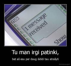 Tu man irgi patinki, - bet aš esu per daug išdidi tau atrašyti