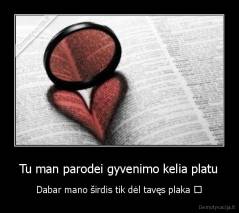 Tu man parodei gyvenimo kelia platu - Dabar mano širdis tik dėl tavęs plaka ♥