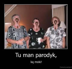 Tu man parodyk, - ką moki!