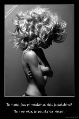 Tu manai ,kad primesdamas kietu ja pakabinsi? - Ne ji ne tokia, jai patinka dar kietesni