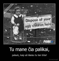 Tu mane čia palikai, - palauk, kaip aš išeisiu tu ten būsi!