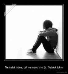 Tu matai mane, bet ne mano istorija. Neteisk tokiu - 