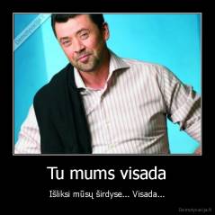 Tu mums visada - Išliksi mūsų širdyse... Visada...