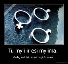 Tu myli ir esi mylima.  - Gaila, kad tai du skirtingi žmonės..