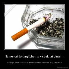 Tu nenori to daryti,bet tu vistiek tai darai... - Ir nebegali sustoti.Kodel? Kodel mes nebegalime sustoti daryti to ko nenorime..?