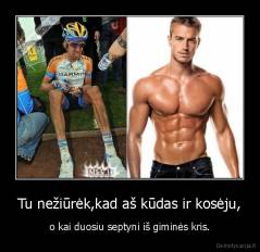 Tu nežiūrėk,kad aš kūdas ir kosėju, - o kai duosiu septyni iš giminės kris.