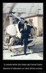 Tu niekada nebūsi toks kietas kaip Frankas Sinatra - išlipantis iš helikopterio su viskio stiklinę rankoje..