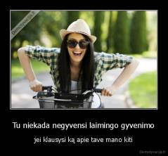 Tu niekada negyvensi laimingo gyvenimo - jei klausysi ką apie tave mano kiti