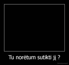 Tu norėtum sutikti jį ? - 