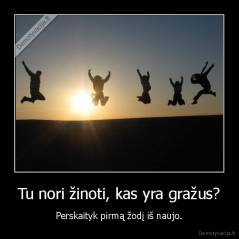 Tu nori žinoti, kas yra gražus? - Perskaityk pirmą žodį iš naujo.