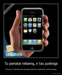 Tu pamatai reklamą, ir tau juokinga - Žinoma, tu išsitrauki savo išmanųjį telefoną ir pradedi kurt demotyvacijas