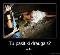 Tu pasitiki draugais? - Veltui...