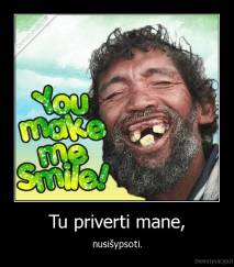 Tu priverti mane, - nusišypsoti.