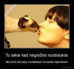 Tu sakai kad negražios nuotraukos - Bet žinok kad patys nuostabiausi momentai neįamžinami