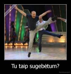 Tu taip sugebėtum? - 