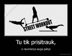 Tu tik prisitrauk, - o raumenys augs patys