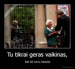 Tu tikrai geras vaikinas, - bet aš noriu laisvės