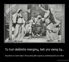 Tu turi dešimtis merginų, bet yra vieną tą... - Kurį būna su tavim kaip ir kitos,vieną dien suprasi jį svarbiausia,bet jos nebus