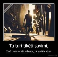 Tu turi tikėti savimi, - Ypač tokiomis akimirkomis, kai netiki niekas.