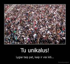 Tu unikalus! - Lygiai taip pat, kaip ir visi kiti...