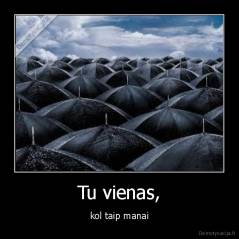 Tu vienas, - kol taip manai