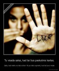 Tu visada sakai, kad tai bus paskutinis kartas. - Gaila, kad meilė yra tokia akla ir tik po laiko supranti, kad tai buvo melas