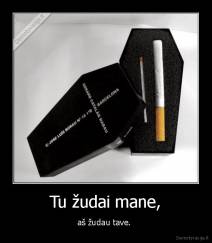 Tu žudai mane, - aš žudau tave. 