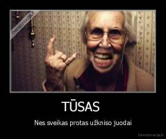 TŪSAS  - Nes sveikas protas užkniso juodai