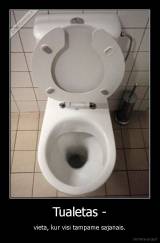 Tualetas - - vieta, kur visi tampame sajanais.