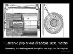 Tualetinio popieriaus išradėjas 1891 metais  - užpatentavęs savo išradimą pateikė naudojimosi instrukcijas, dar klausimų bus?