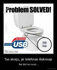 Tuo atveju, jei telefonas išsikrovęs - Bet šikti tai norisi...