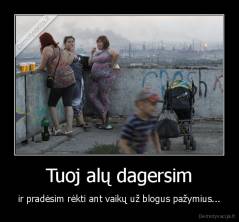 Tuoj alų dagersim - ir pradėsim rėkti ant vaikų už blogus pažymius...