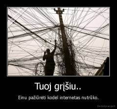 Tuoj grįšiu.. - Einu pažiūrėti kodėl internetas nutrūko.