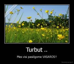 Turbut .. - Mes visi pasiilgome VASAROS!!