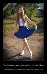 Turbūt dabar mano būsimoji žmona su kažkuo - susitikinėja ir mano, kad tai jos gyvenimo meilė. Opa! Staigmena, blyn!