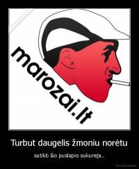 Turbut daugelis žmoniu norėtu - sutikti šio puslapio sukureja..