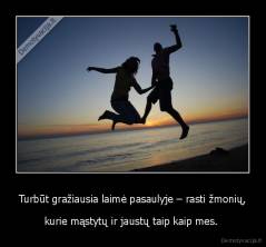 Turbūt gražiausia laimė pasaulyje – rasti žmonių, - kurie mąstytų ir jaustų taip kaip mes. 