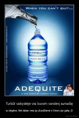 Turbūt vaikystėje visi buvom vandenį sumaišę - su degtine. Bet dabar mes ją užuodžiame ir žinom jos galią ;D