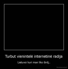 Turbut vienintelė internetinė radija - Lietuvoi kuri man liko širdį..